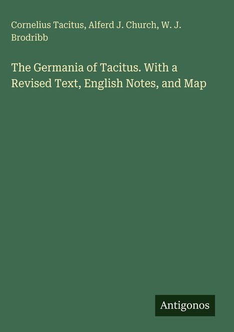 Buchtitel: "The Germania of Tacitus. With a Revised Text, English Notes, and Map." Autoren: "Cornelius Tacitus, Alferd J. Church, W. J. Brodribb." Unten rechts: "Antigonos." Grüner Hintergrund.