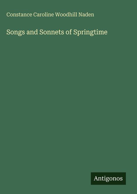 Text: "Constance Caroline Woodhill Naden: Songs and Sonnets of Springtime." Einfarbiger grüner Hintergrund mit "Antigonos" Logo.