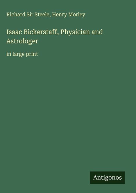 Titel: Isaac Bickerstaff, Physician and Astrologer. Autoren: Richard Sir Steele, Henry Morley. Unten steht "Antigonos".