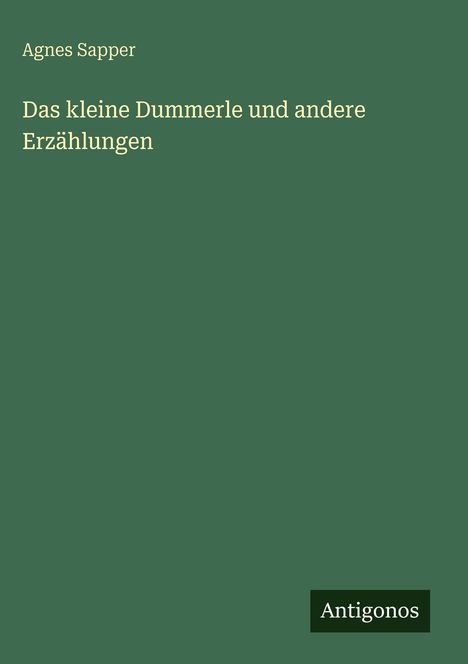 Titel: "Das kleine Dummerle und andere Erzählungen" von Agnes Sapper. Grüner Hintergrund, "Antigonos" Logo.