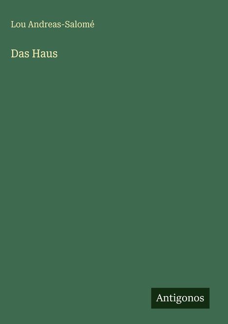 Lou Andreas-Salomé, "Das Haus". Dunkelgrüner Hintergrund, "Antigonos" in einem schwarzen Kasten unten rechts.