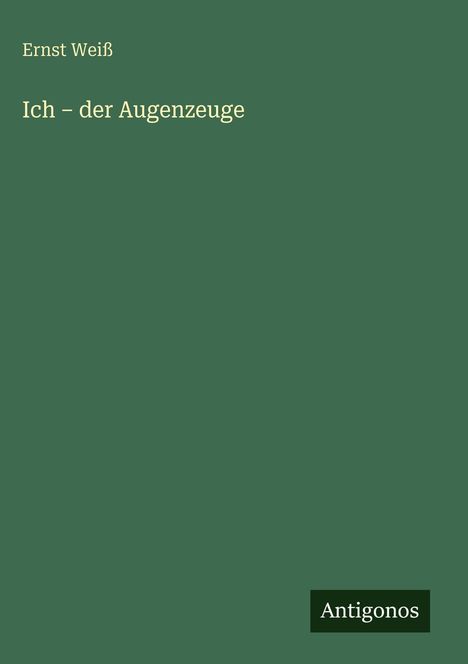 Text: „Ernst Weiß, Ich – der Augenzeuge, Antigonos“. Grüner Hintergrund, minimalistisch gestaltet.