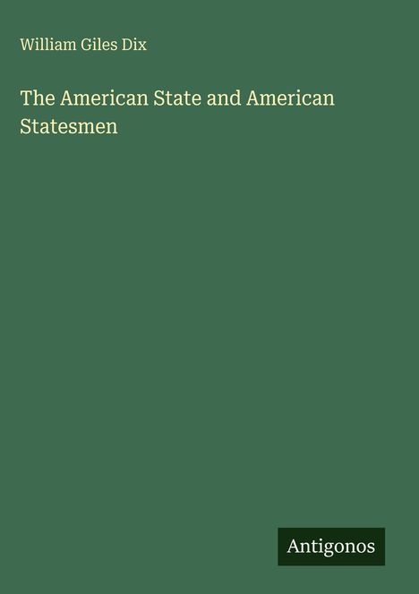 "William Giles Dix. The American State and American Statesmen. Antigonos." Auf grünem Hintergrund.
