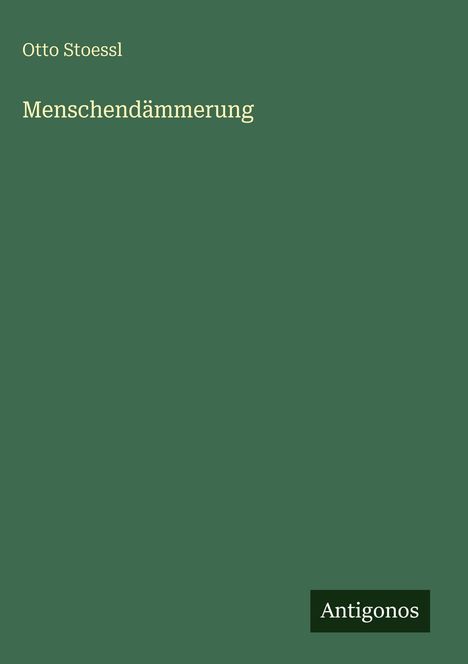 Ein schlichtes, grünes Buchcover mit "Otto Stoessl" oben, "Menschendämmerung" in der Mitte und "Antigonos" unten.