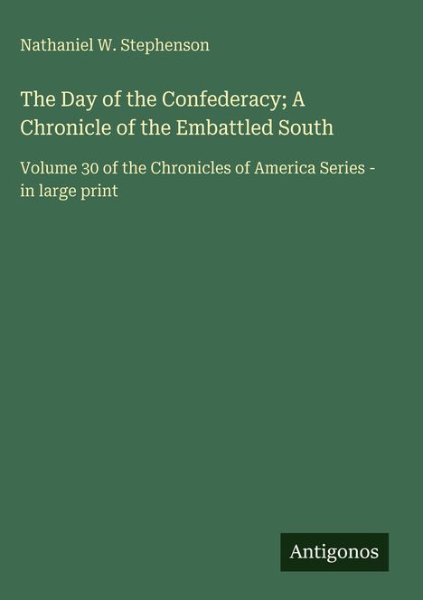 Nathaniel W. Stephenson: "The Day of the Confederacy; A Chronicle of the Embattled South", Volume 30 in großer Schrift, Antigonos.