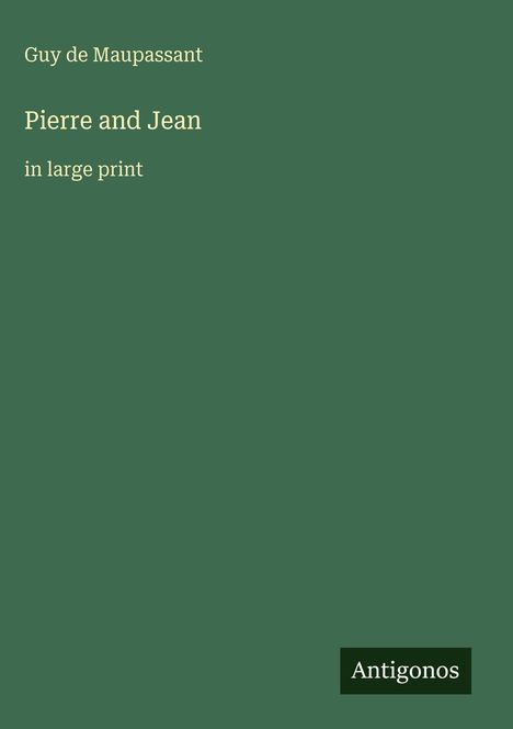 Titel: Pierre and Jean in large print. Autor: Guy de Maupassant. Grüner Hintergrund. Rechteckiges Logo unten: Antigonos.