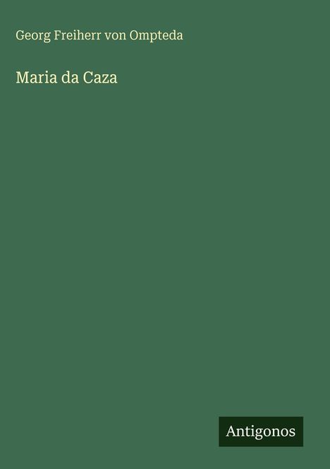„Georg Freiherr von Ompteda, Maria da Caza.“ Unten rechts steht „Antigonos“. Dunkelgrüner Hintergrund.