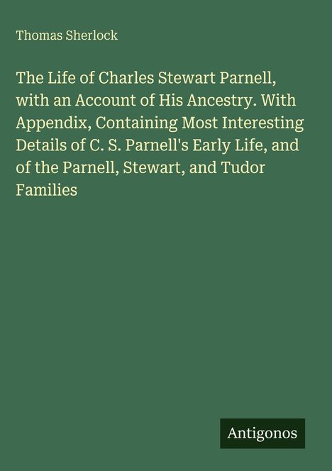 Titel: "The Life of Charles Stewart Parnell". Autor: Thomas Sherlock. Dunkelgrüner Hintergrund. Unten rechts: "Antigonos".