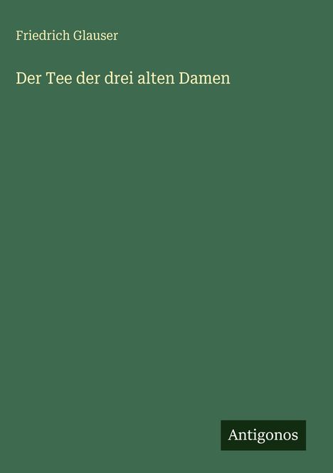 Friedrich Glauser, Der Tee der drei alten Damen, Antigonos; grüner Hintergrund.