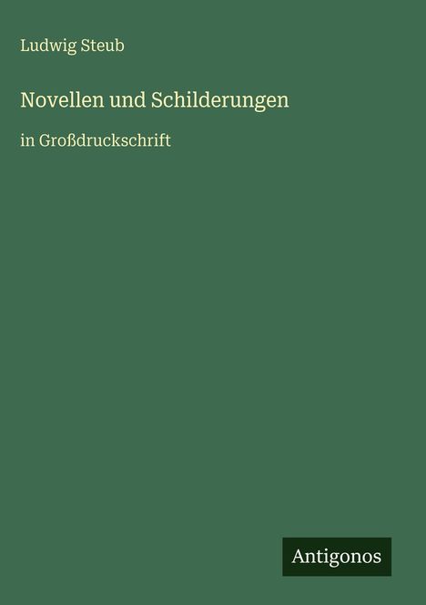 Text: "Ludwig Steub. Novellen und Schilderungen in Großdruckschrift." Grünes Cover mit kleinem Antigonos-Logo unten rechts.