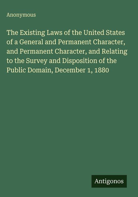 Oben "Anonymous". Text: "The Existing Laws of the United States... December 1, 1880". Unten "Antigonos". Hintergrund: dunkelgrün.