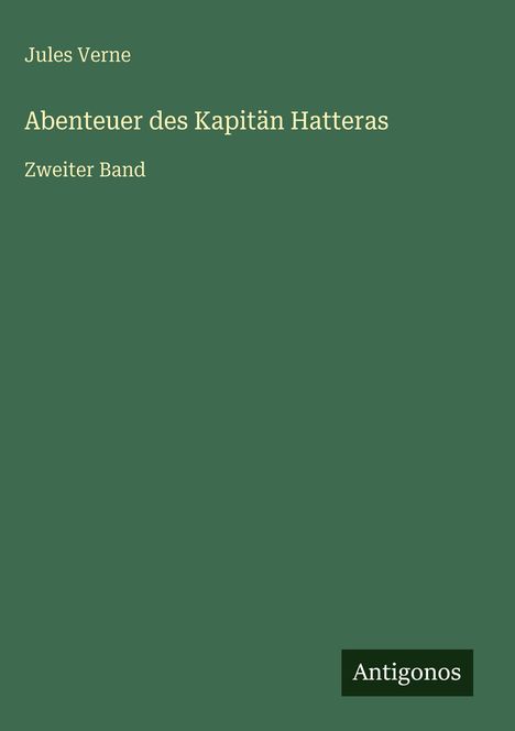 Text: Jules Verne, Abenteuer des Kapitän Hatteras, Zweiter Band. Grünes Cover, unten Logo: Antigonos.