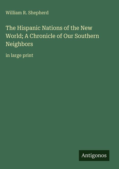 Text: "William R. Shepherd, The Hispanic Nations of the New World; A Chronicle of Our Southern Neighbors, in large print."  
Einfaches grünes Cover.