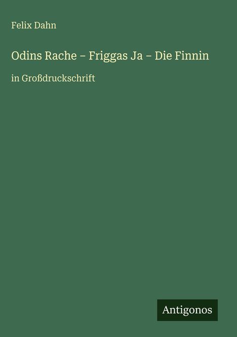 "Odins Rache – Friggas Ja – Die Finnin" von Felix Dahn. Grüner Hintergrund, unten rechts "Antigonos".