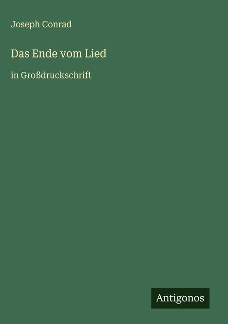 Titel: Das Ende vom Lied. Großdruckschrift. Joseph Conrad. Grüner Hintergrund mit schwarz-weißem Antigonos-Logo.