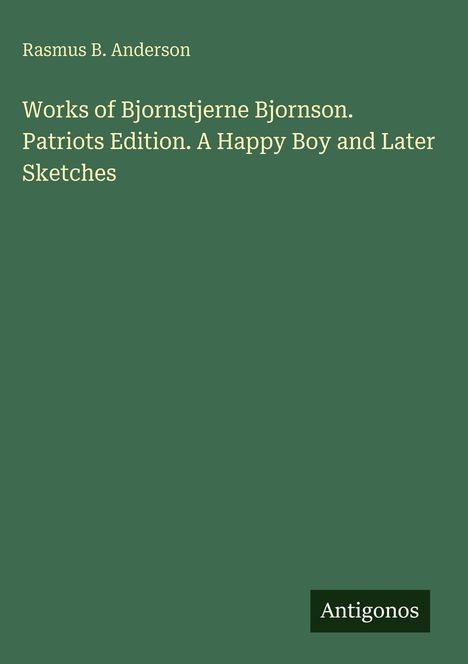 Rasmus B. Anderson. Works of Bjornstjerne Bjornson. Patriots Edition. A Happy Boy and Later Sketches. Grüner Hintergrund.