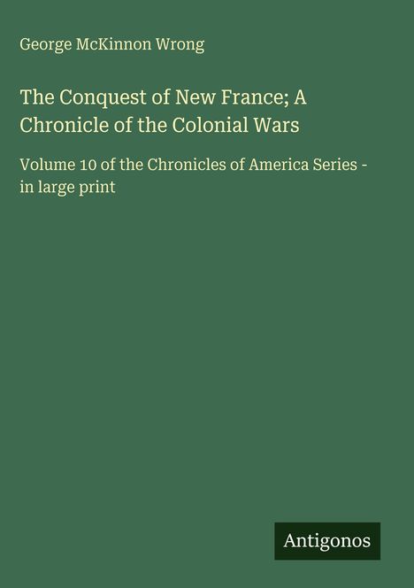 Buchtitel: "The Conquest of New France; A Chronicle of the Colonial Wars". Autor: George McKinnon Wrong. Grünes Cover.