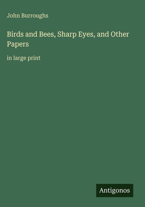 Grüner Hintergrund, Text: "John Burroughs, Birds and Bees, Sharp Eyes, and Other Papers, in large print". Unten: "Antigonos".