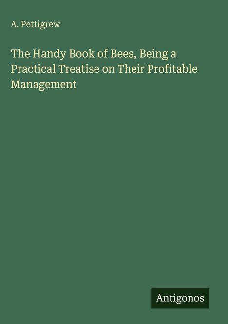 Oben steht "A. Pettigrew". Darunter: "The Handy Book of Bees, Being a Practical Treatise on Their Profitable Management". Unten rechts: "Antigonos".