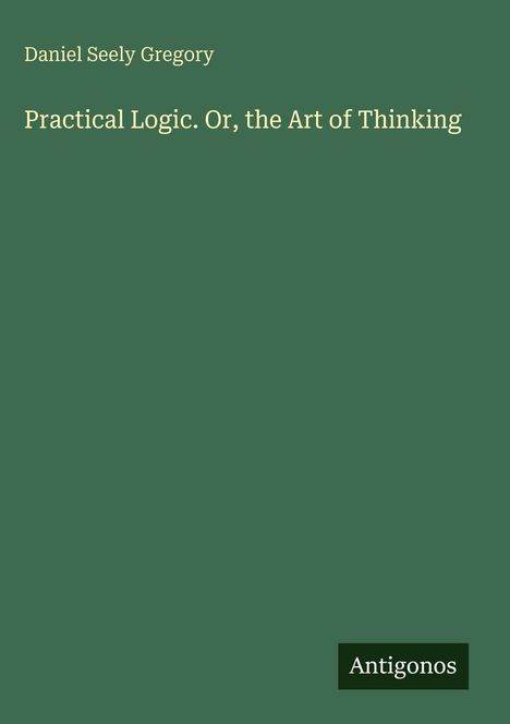 "Practical Logic. Or, the Art of Thinking" von Daniel Seely Gregory. Unten rechts steht "Antigonos" auf grünem Hintergrund.