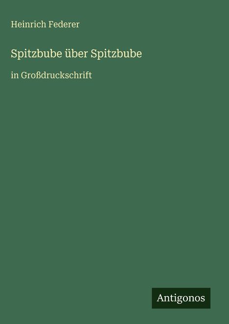 "Spitzbube über Spitzbube" von Heinrich Federer in Großdruckschrift. Unten rechts kleines Logo "Antigonos". Hintergrund: grün.