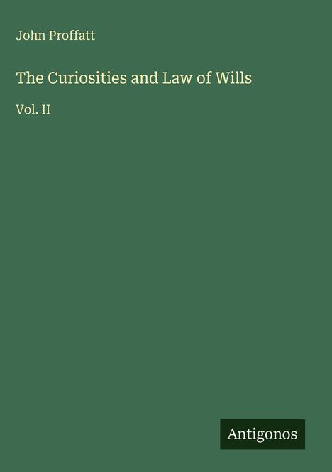 Text: "John Proffatt", "The Curiosities and Law of Wills", "Vol. II", "Antigonos". Grüner Hintergrund.