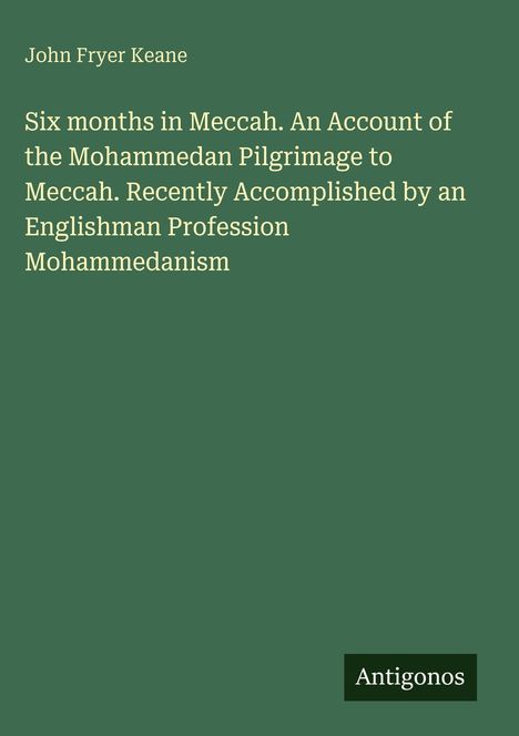 Titel: "Six months in Meccah." Autor: John Fryer Keane. Grüner Hintergrund, unten ein schwarzes Rechteck mit „Antigonos“.