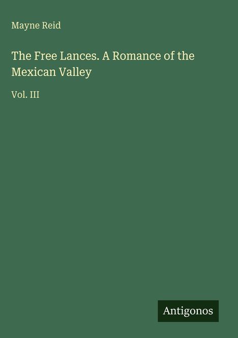 Mayne Reid, "The Free Lances. A Romance of the Mexican Valley," Vol. III. Unten rechts: Antigonos. Dunkelgrüner Hintergrund.