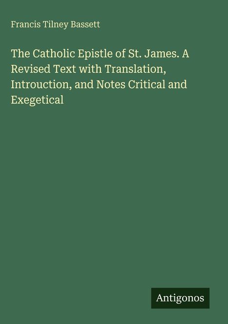 "Francis Tilney Bassett" und "Antigonos"; der Titel besagt: "The Catholic Epistle of St. James..." auf grünem Hintergrund.