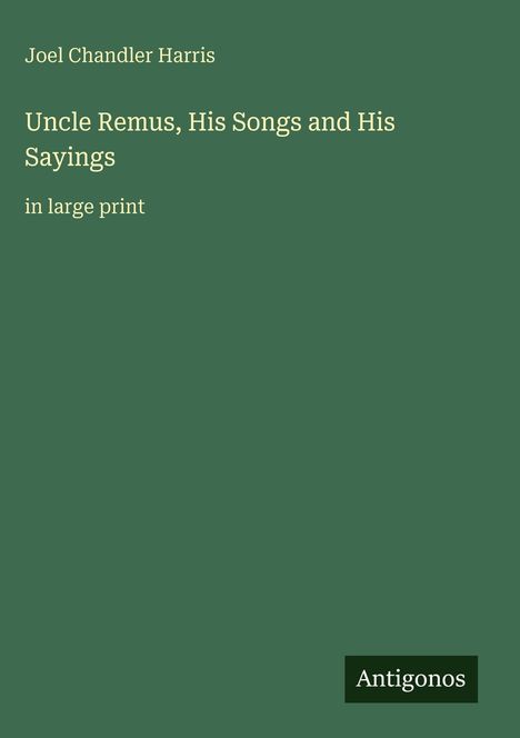 Text: Joel Chandler Harris, Uncle Remus, His Songs and His Sayings, in large print. Unten rechts: Antigonos. Hintergrund: grün.