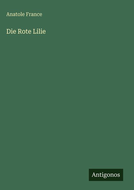 "Anatole France. Die Rote Lilie. Antigonos." Grüner Hintergrund, minimalistische Gestaltung.