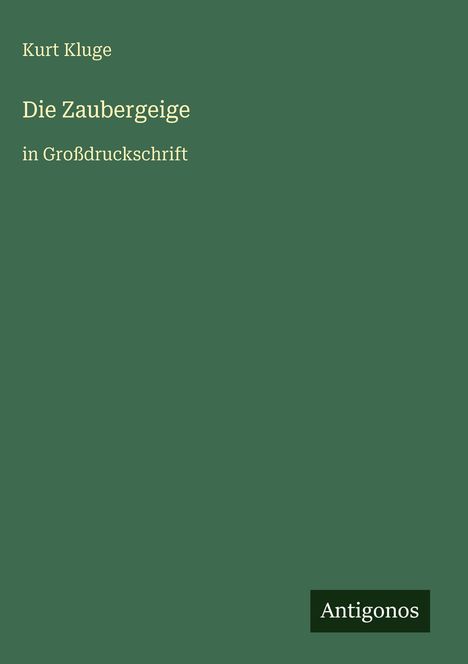 Grüner Hintergrund, Text: "Kurt Kluge, Die Zaubergeige in Großdruckschrift". Unten rechts Logo: "Antigonos".
