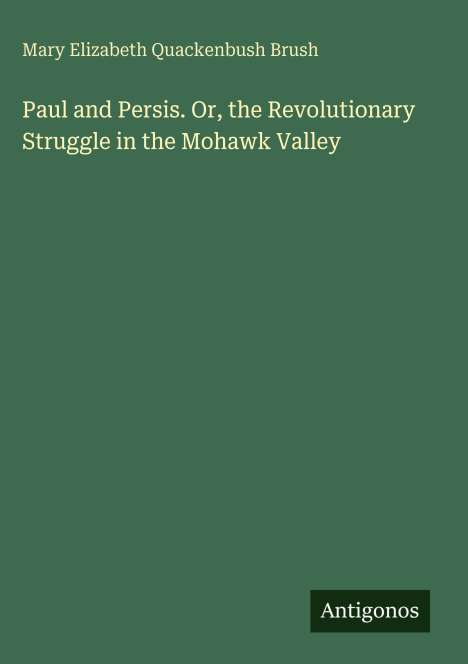 Titel: "Paul and Persis. Or, the Revolutionary Struggle in the Mohawk Valley." Autor: Mary Elizabeth Quackenbush Brush. Grünen Hintergrund.