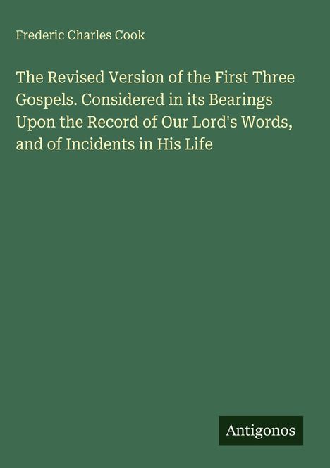 Oben steht "Frederic Charles Cook". Großer Titel: "The Revised Version of the First Three Gospels...". Unten steht "Antigonos".