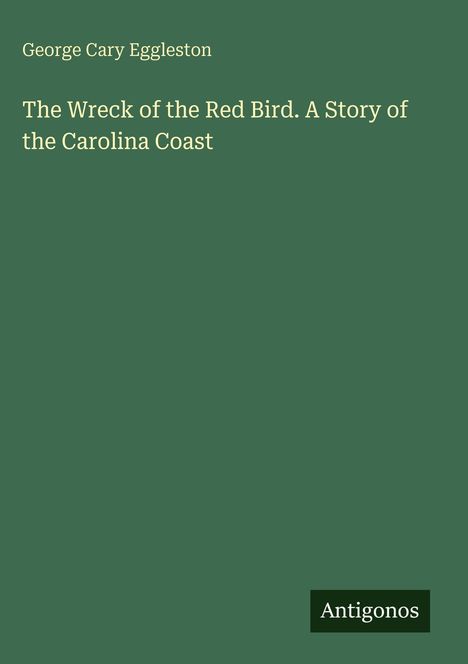 "George Cary Eggleston: The Wreck of the Red Bird. A Story of the Carolina Coast" auf grünem Hintergrund. Unten rechts steht "Antigonos".
