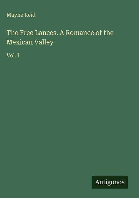 Titel: "The Free Lances. A Romance of the Mexican Valley Vol. I". Autor: Mayne Reid. Grüner Hintergrund.
