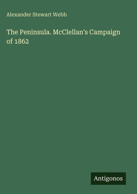 Alexander Stewart Webb, "The Peninsula. McClellan's Campaign of 1862", Antigonos-Logo. Grüner Hintergrund.