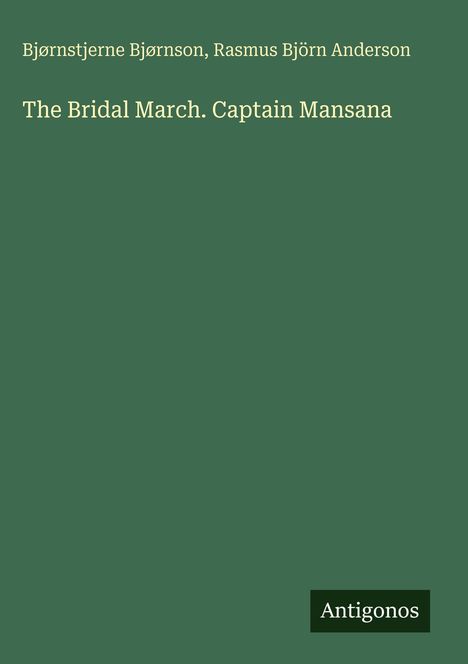 Auf grünem Hintergrund steht: "Bjørnstjerne Bjørnson, Rasmus Björn Anderson. The Bridal March. Captain Mansana." Unten: "Antigonos".