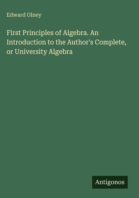Edward Olney. First Principles of Algebra. An Introduction to Algebra. Grüner Hintergrund, weißer Text. Unten rechts "Antigonos".