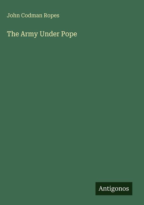 Titel: The Army Under Pope. Autor: John Codman Ropes. Logo: Antigonos. Grüner Hintergrund.