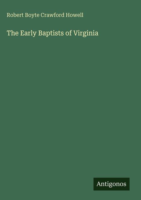 Titel: "The Early Baptists of Virginia". Autor: Robert Boyte Crawford Howell. Hintergrund: Dunkelgrün. Logo: Antigonos.