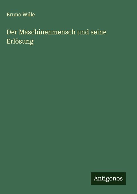 Grüner Hintergrund mit Titel: "Der Maschinenmensch und seine Erlösung" von Bruno Wille. Unten steht "Antigonos".
