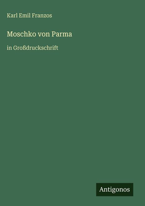 Oben: "Karl Emil Franzos", darunter "Moschko von Parma", gefolgt von "in Großdruckschrift". Unten rechts: Logo "Antigonos". Hintergrund: grün.