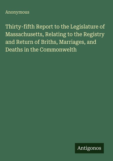 Grüner Hintergrund, Text: "Thirty-fifth Report... Massachusetts... Births, Marriages, Deaths... Commonwealth". Unten: "Antigonos".