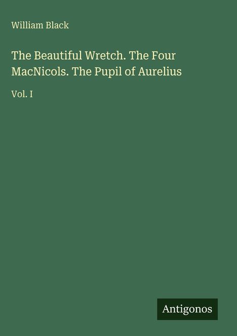 "William Black. The Beautiful Wretch. The Four MacNicols. The Pupil of Aurelius. Vol. I. Grünes Cover mit 'Antigonos' Logo."