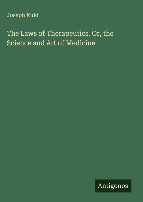 Joseph Kidd, "The Laws of Therapeutics..." in gelber Schrift auf grünem Hintergrund, unten Logo "Antigonos".