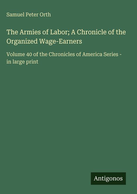 Buchtitel "The Armies of Labor" von Samuel Peter Orth. Grüner Hintergrund, kleines Logo mit "Antigonos" unten rechts.