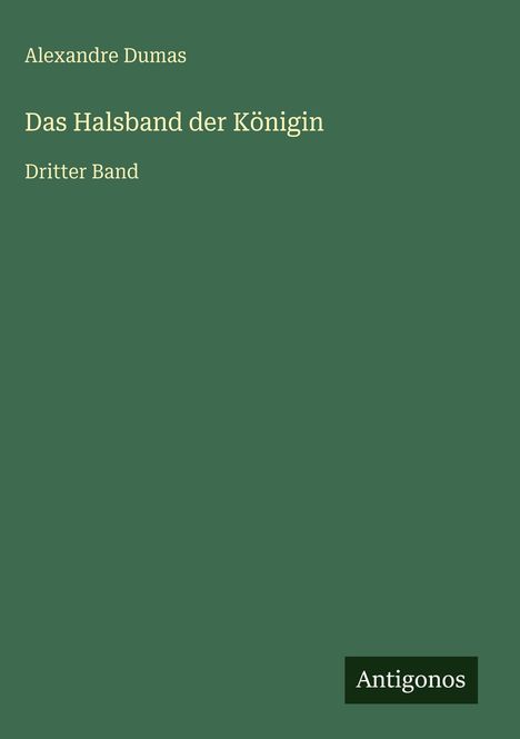 Oben steht "Alexandre Dumas", darunter "Das Halsband der Königin Dritter Band". Unten rechts "Antigonos".