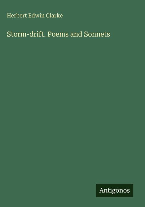 Oben steht "Herbert Edwin Clarke". Darunter "Storm-drift. Poems and Sonnets". Unten rechts ein kleines "Antigonos".