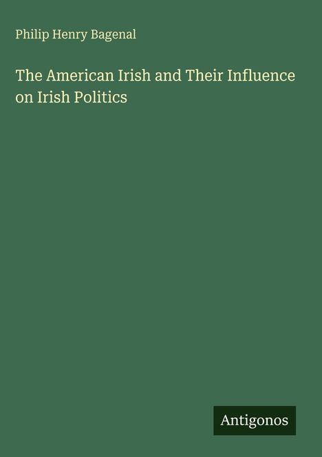Philip Henry Bagenal, "The American Irish and Their Influence on Irish Politics". Unten rechts steht "Antigonos".